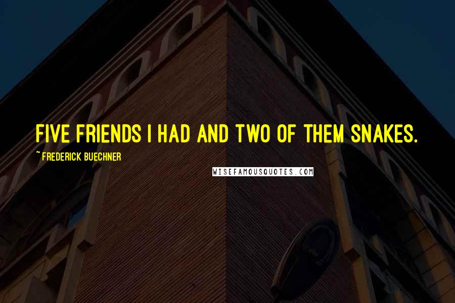 Frederick Buechner Quotes: Five friends I had and two of them snakes.