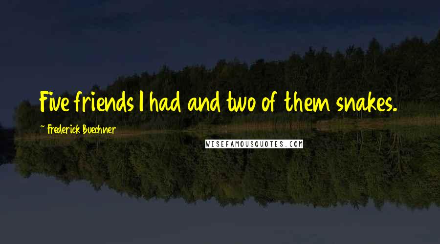 Frederick Buechner Quotes: Five friends I had and two of them snakes.