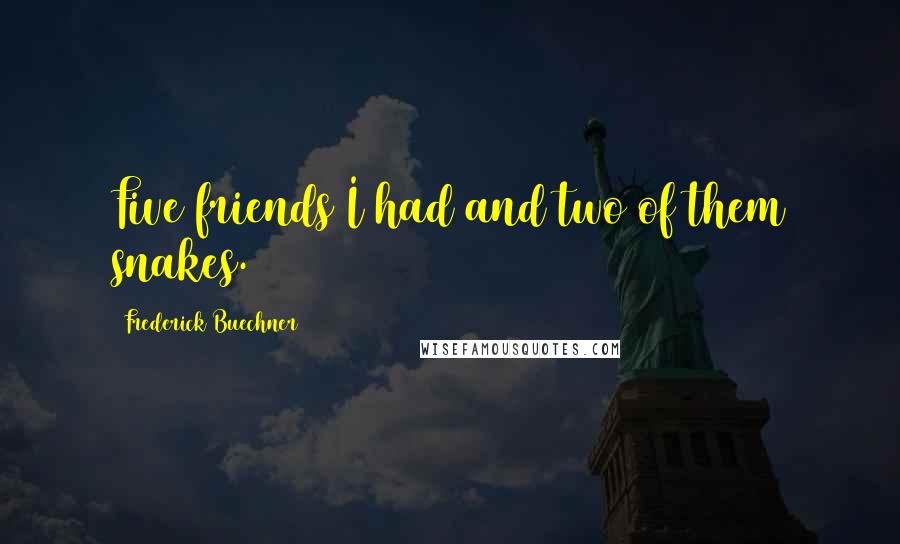Frederick Buechner Quotes: Five friends I had and two of them snakes.