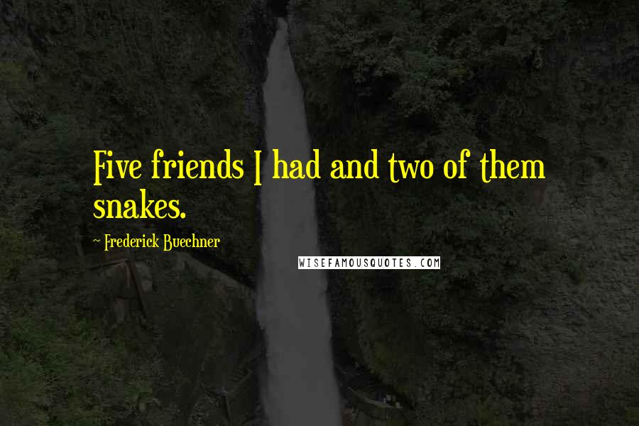 Frederick Buechner Quotes: Five friends I had and two of them snakes.