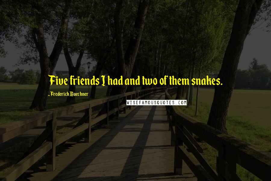 Frederick Buechner Quotes: Five friends I had and two of them snakes.