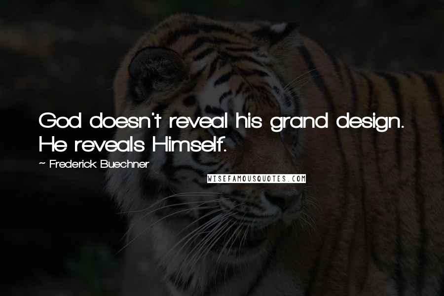Frederick Buechner Quotes: God doesn't reveal his grand design. He reveals Himself.