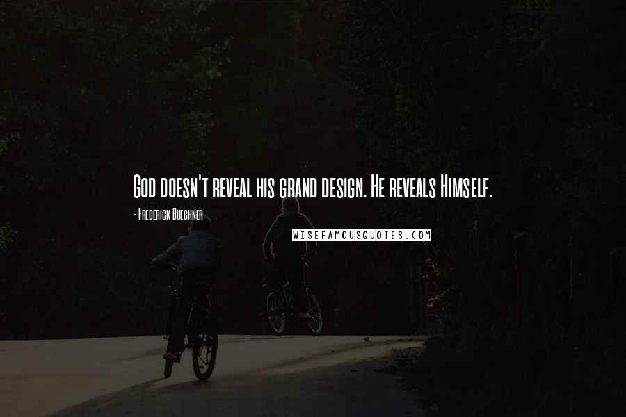 Frederick Buechner Quotes: God doesn't reveal his grand design. He reveals Himself.