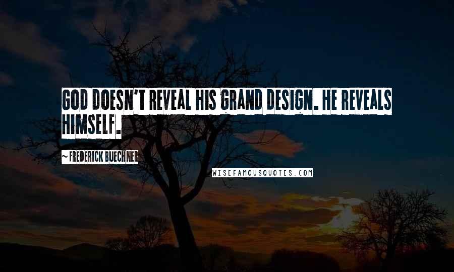 Frederick Buechner Quotes: God doesn't reveal his grand design. He reveals Himself.