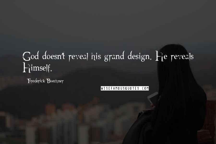 Frederick Buechner Quotes: God doesn't reveal his grand design. He reveals Himself.