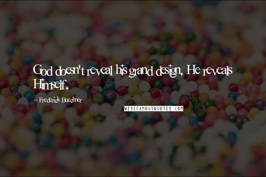 Frederick Buechner Quotes: God doesn't reveal his grand design. He reveals Himself.