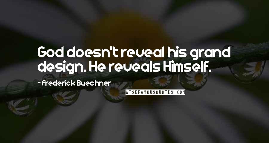 Frederick Buechner Quotes: God doesn't reveal his grand design. He reveals Himself.