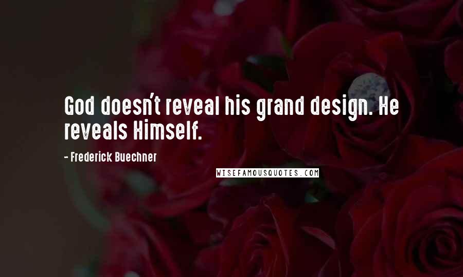 Frederick Buechner Quotes: God doesn't reveal his grand design. He reveals Himself.