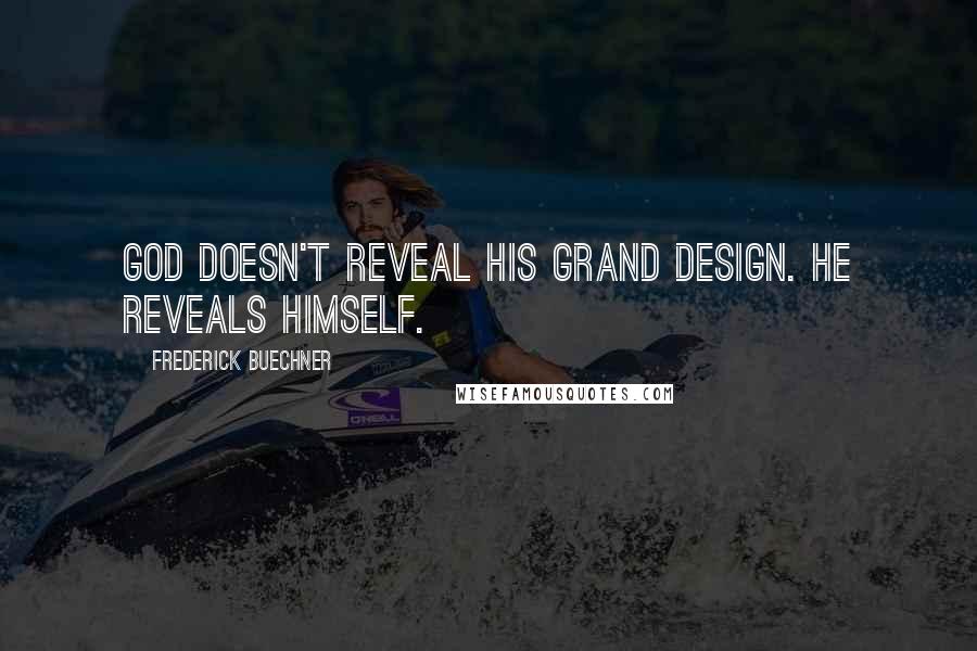 Frederick Buechner Quotes: God doesn't reveal his grand design. He reveals Himself.