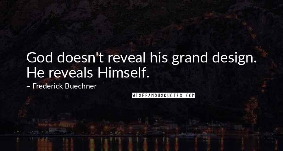 Frederick Buechner Quotes: God doesn't reveal his grand design. He reveals Himself.