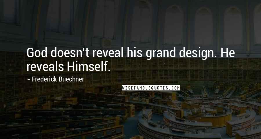 Frederick Buechner Quotes: God doesn't reveal his grand design. He reveals Himself.