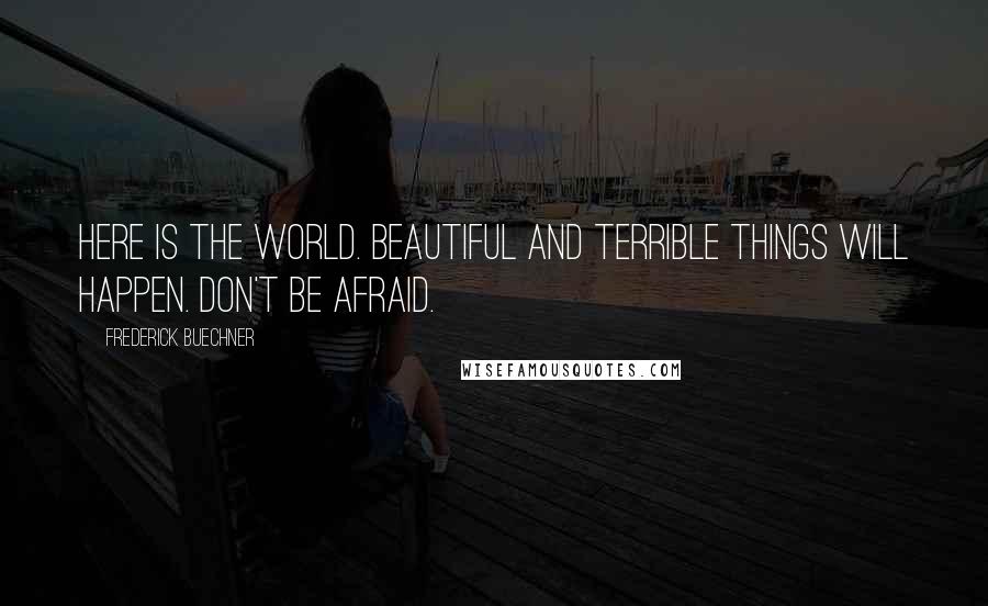 Frederick Buechner Quotes: Here is the world. Beautiful and terrible things will happen. Don't be afraid.