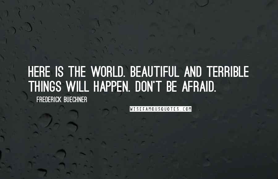 Frederick Buechner Quotes: Here is the world. Beautiful and terrible things will happen. Don't be afraid.