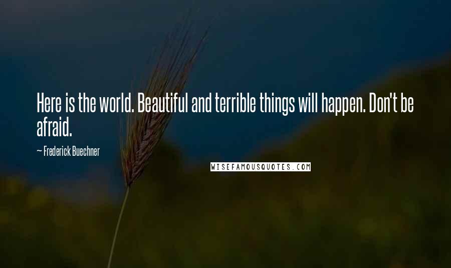 Frederick Buechner Quotes: Here is the world. Beautiful and terrible things will happen. Don't be afraid.