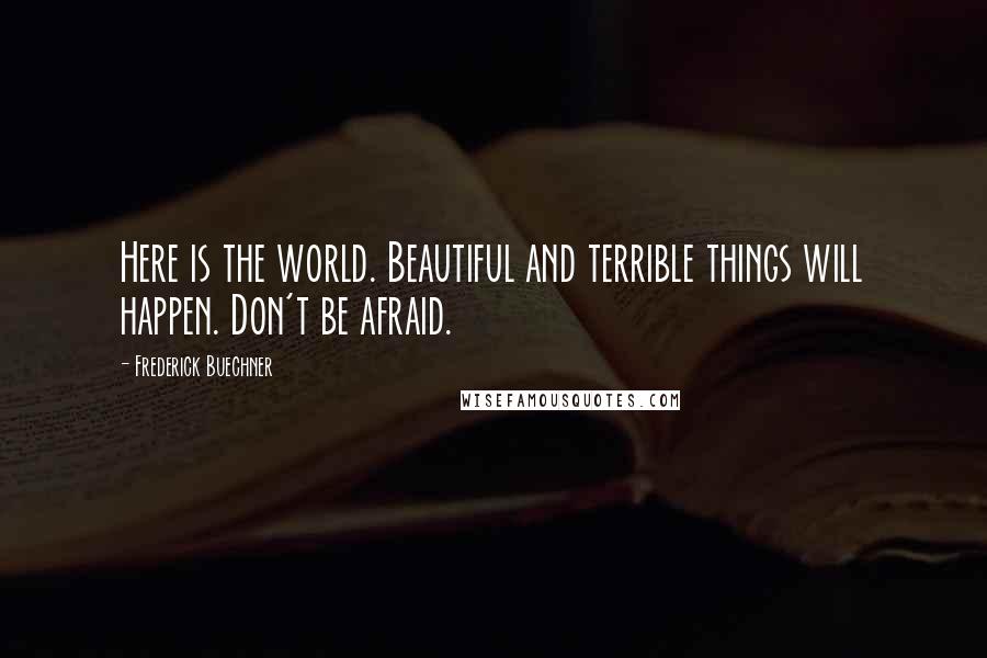 Frederick Buechner Quotes: Here is the world. Beautiful and terrible things will happen. Don't be afraid.