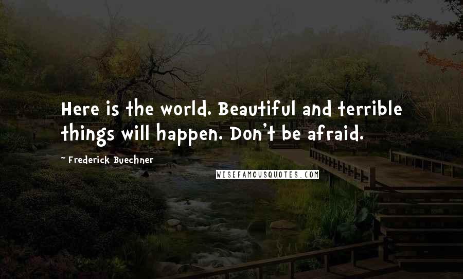 Frederick Buechner Quotes: Here is the world. Beautiful and terrible things will happen. Don't be afraid.