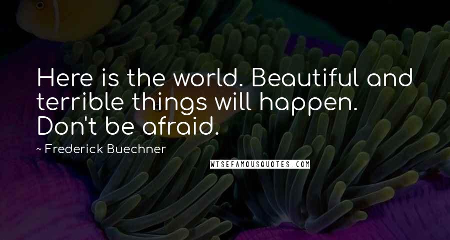 Frederick Buechner Quotes: Here is the world. Beautiful and terrible things will happen. Don't be afraid.