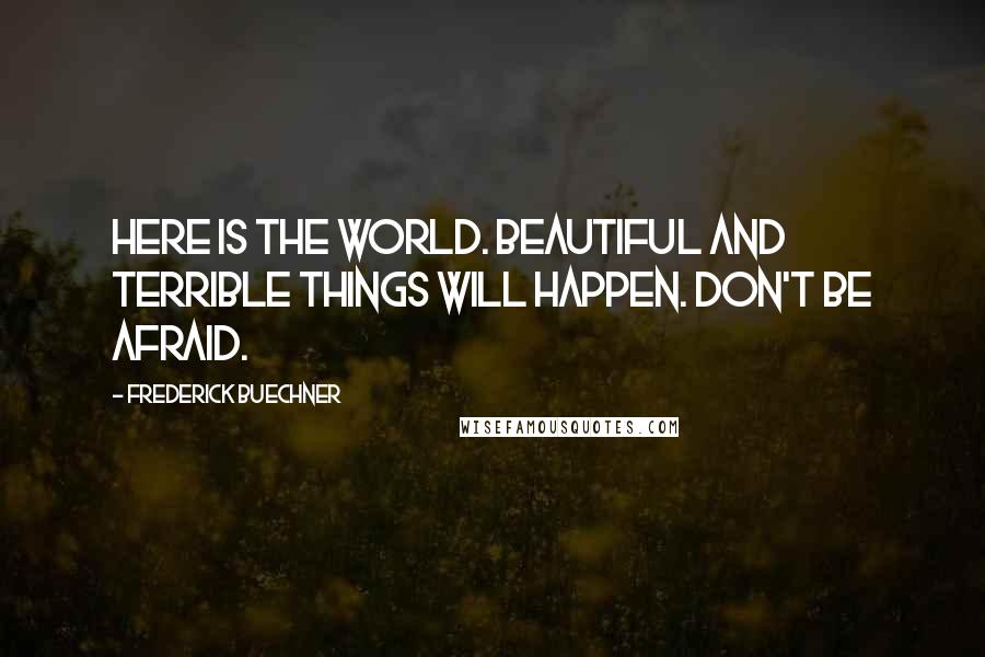 Frederick Buechner Quotes: Here is the world. Beautiful and terrible things will happen. Don't be afraid.