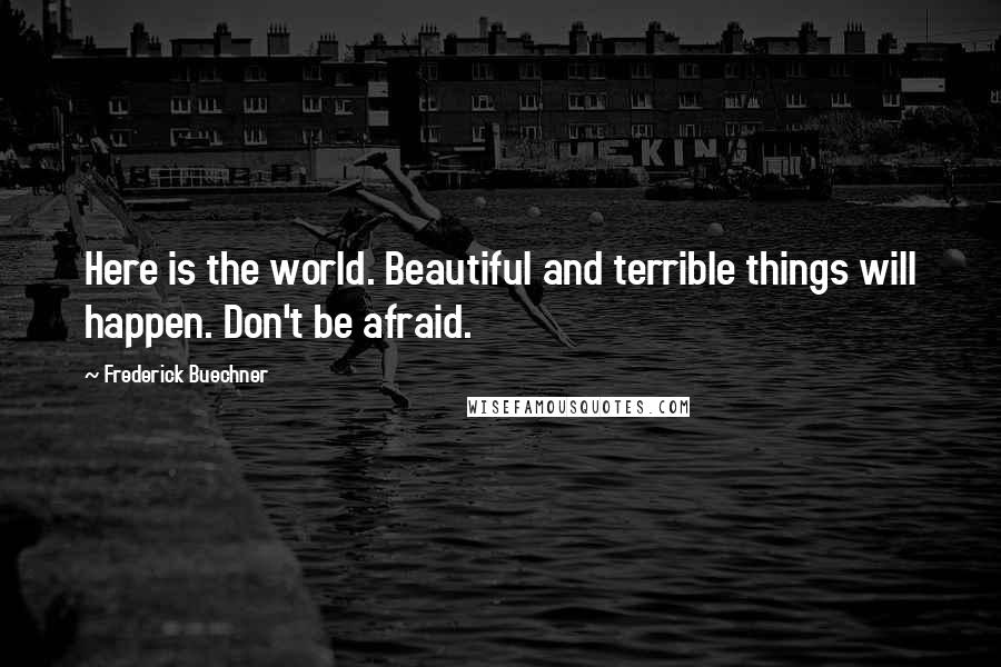 Frederick Buechner Quotes: Here is the world. Beautiful and terrible things will happen. Don't be afraid.