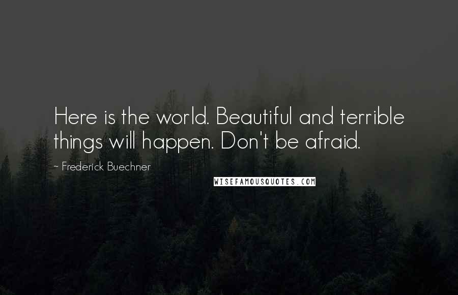 Frederick Buechner Quotes: Here is the world. Beautiful and terrible things will happen. Don't be afraid.