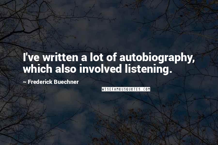 Frederick Buechner Quotes: I've written a lot of autobiography, which also involved listening.