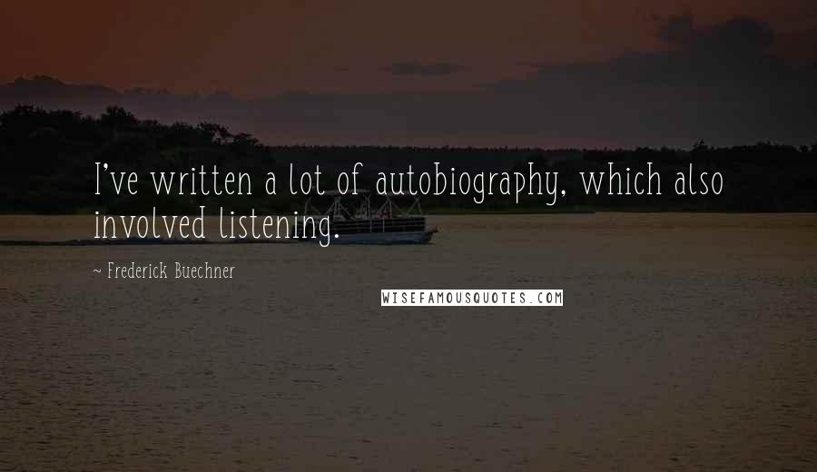 Frederick Buechner Quotes: I've written a lot of autobiography, which also involved listening.