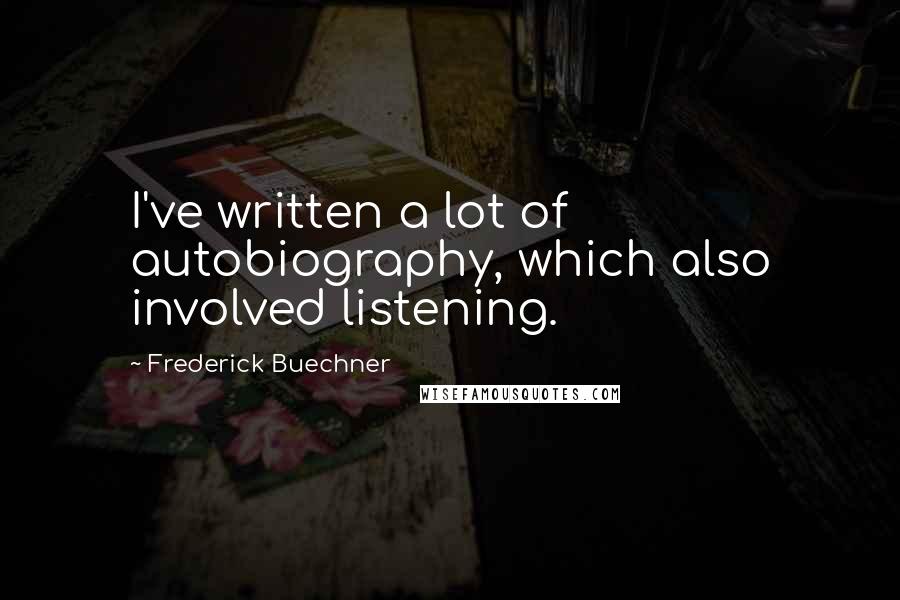 Frederick Buechner Quotes: I've written a lot of autobiography, which also involved listening.