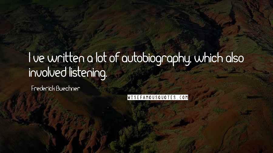 Frederick Buechner Quotes: I've written a lot of autobiography, which also involved listening.