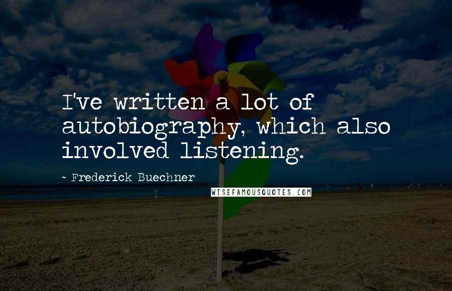 Frederick Buechner Quotes: I've written a lot of autobiography, which also involved listening.