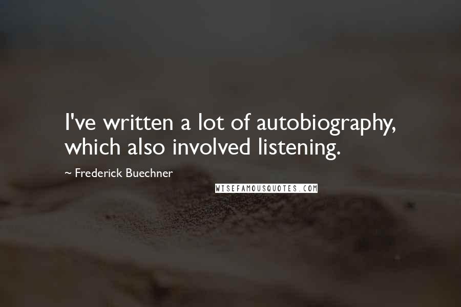 Frederick Buechner Quotes: I've written a lot of autobiography, which also involved listening.