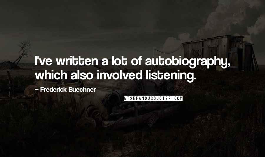 Frederick Buechner Quotes: I've written a lot of autobiography, which also involved listening.