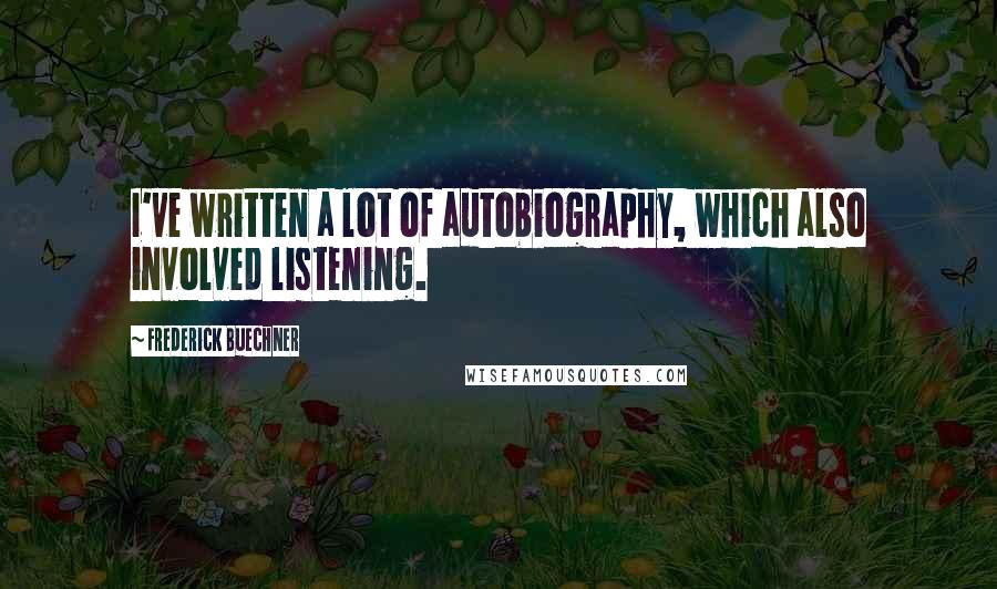 Frederick Buechner Quotes: I've written a lot of autobiography, which also involved listening.