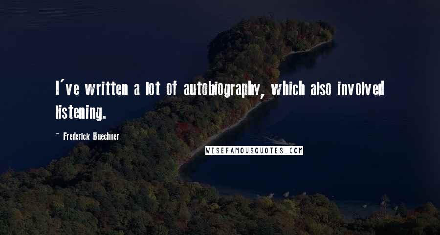 Frederick Buechner Quotes: I've written a lot of autobiography, which also involved listening.