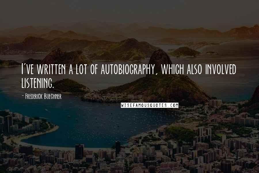 Frederick Buechner Quotes: I've written a lot of autobiography, which also involved listening.