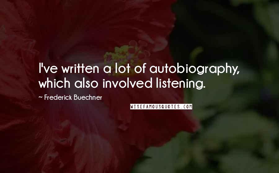 Frederick Buechner Quotes: I've written a lot of autobiography, which also involved listening.