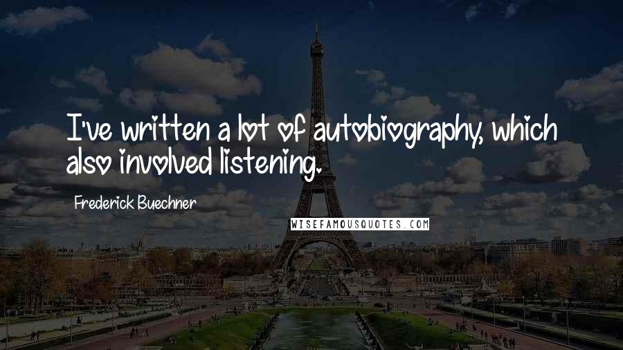 Frederick Buechner Quotes: I've written a lot of autobiography, which also involved listening.