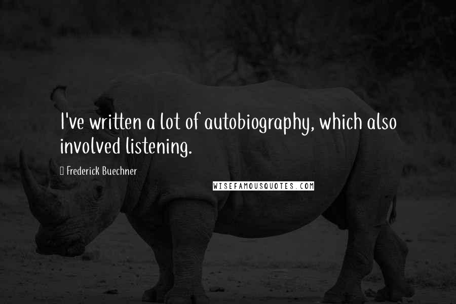 Frederick Buechner Quotes: I've written a lot of autobiography, which also involved listening.