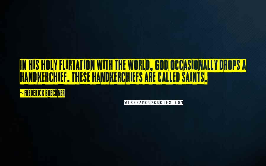 Frederick Buechner Quotes: In his holy flirtation with the world, God occasionally drops a handkerchief. These handkerchiefs are called saints.