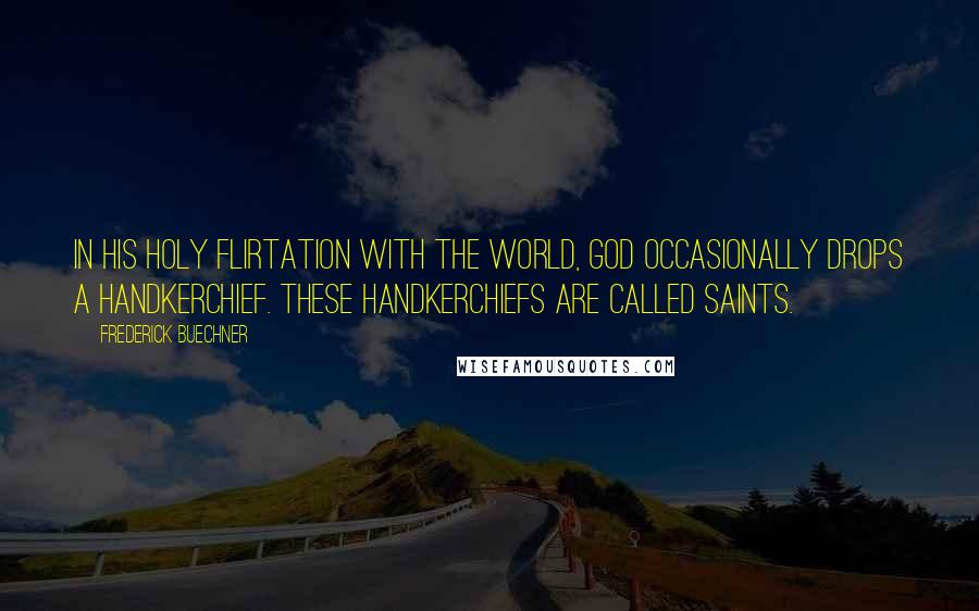 Frederick Buechner Quotes: In his holy flirtation with the world, God occasionally drops a handkerchief. These handkerchiefs are called saints.