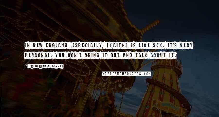 Frederick Buechner Quotes: In New England, especially, [faith] is like sex. It's very personal. You don't bring it out and talk about it.