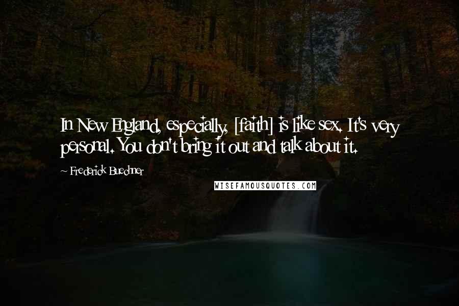 Frederick Buechner Quotes: In New England, especially, [faith] is like sex. It's very personal. You don't bring it out and talk about it.