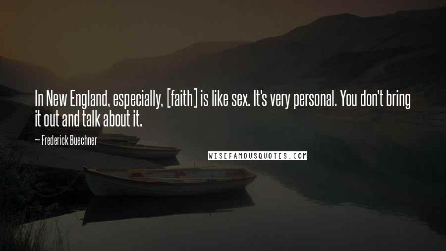 Frederick Buechner Quotes: In New England, especially, [faith] is like sex. It's very personal. You don't bring it out and talk about it.