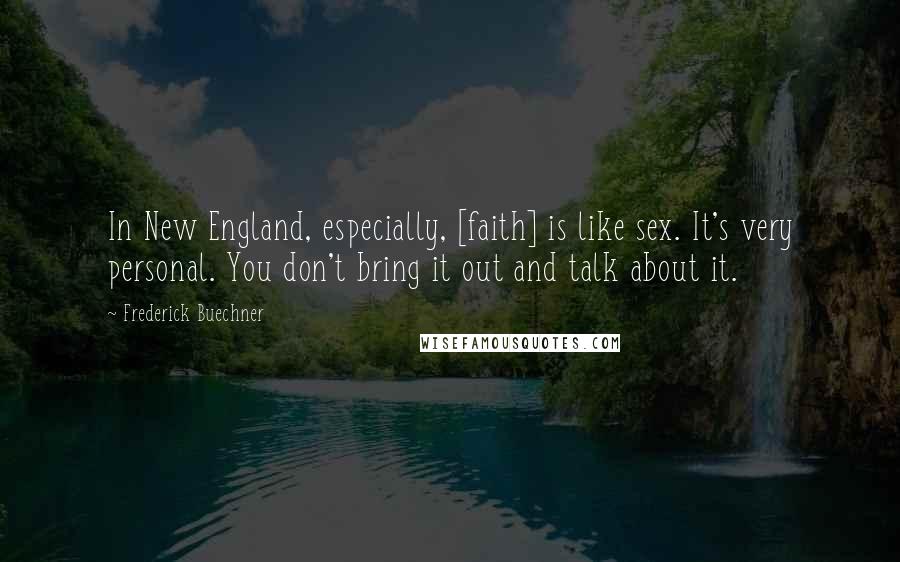Frederick Buechner Quotes: In New England, especially, [faith] is like sex. It's very personal. You don't bring it out and talk about it.