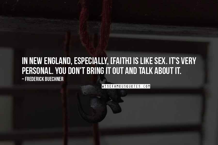 Frederick Buechner Quotes: In New England, especially, [faith] is like sex. It's very personal. You don't bring it out and talk about it.