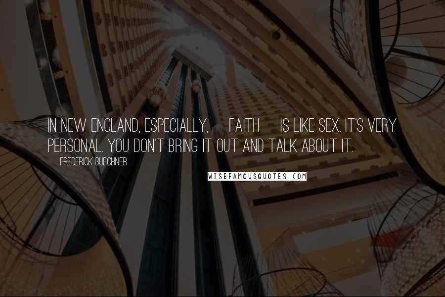 Frederick Buechner Quotes: In New England, especially, [faith] is like sex. It's very personal. You don't bring it out and talk about it.