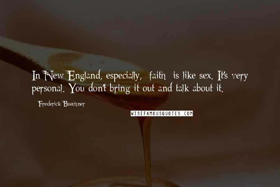 Frederick Buechner Quotes: In New England, especially, [faith] is like sex. It's very personal. You don't bring it out and talk about it.