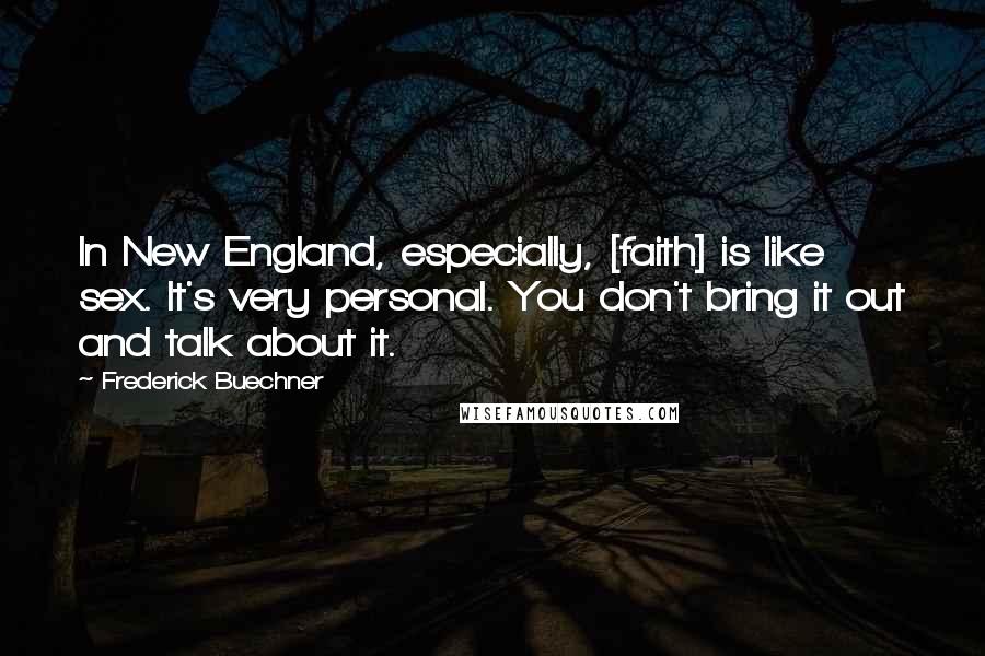 Frederick Buechner Quotes: In New England, especially, [faith] is like sex. It's very personal. You don't bring it out and talk about it.