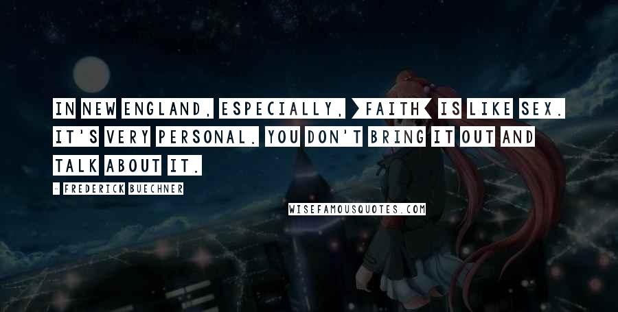Frederick Buechner Quotes: In New England, especially, [faith] is like sex. It's very personal. You don't bring it out and talk about it.