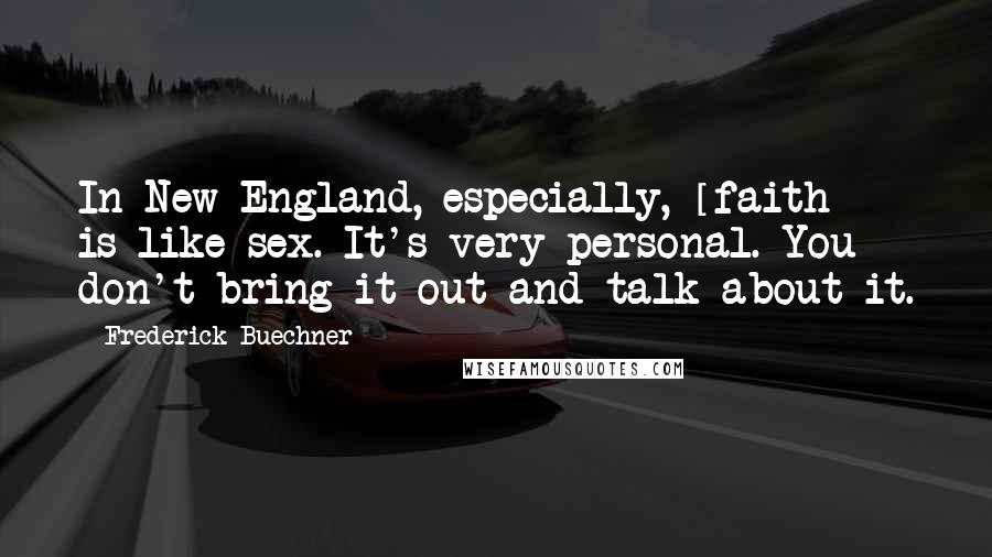 Frederick Buechner Quotes: In New England, especially, [faith] is like sex. It's very personal. You don't bring it out and talk about it.