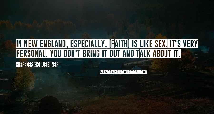 Frederick Buechner Quotes: In New England, especially, [faith] is like sex. It's very personal. You don't bring it out and talk about it.